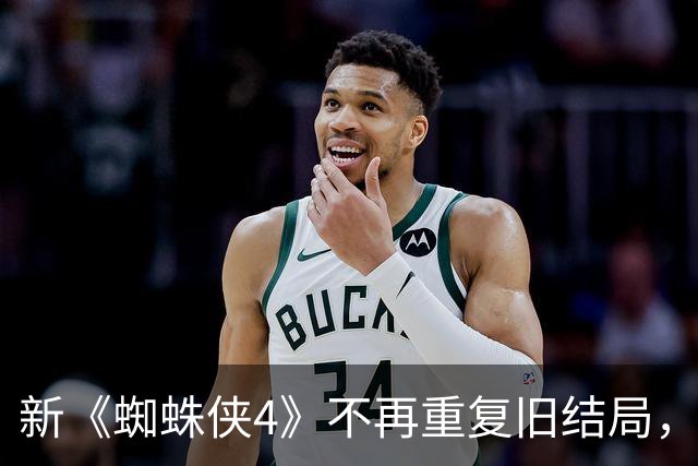 新《蜘蛛侠4》不再重复旧结局，聚焦角色后果